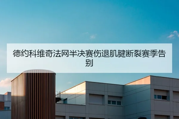 德约科维奇法网半决赛伤退肌腱断裂赛季告别