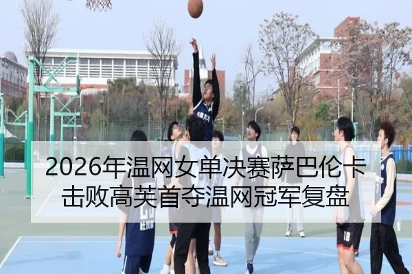 2026年温网女单决赛萨巴伦卡击败高芙首夺温网冠军复盘